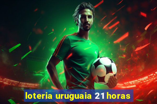 loteria uruguaia 21 horas